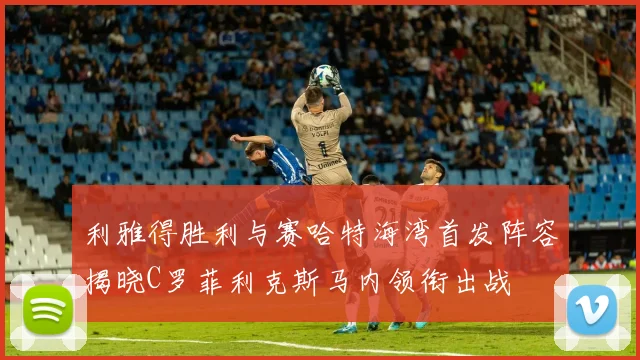 利雅得胜利与赛哈特海湾首发阵容揭晓C罗菲利克斯马内领衔出战