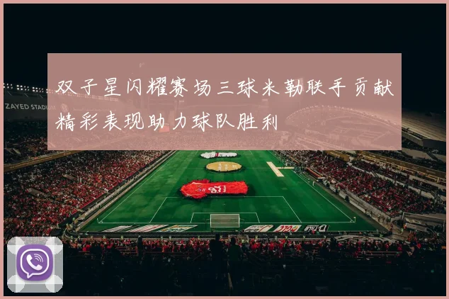 双子星闪耀赛场三球米勒联手贡献精彩表现助力球队胜利