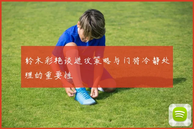 铃木彩艳谈进攻策略与门将冷静处理的重要性