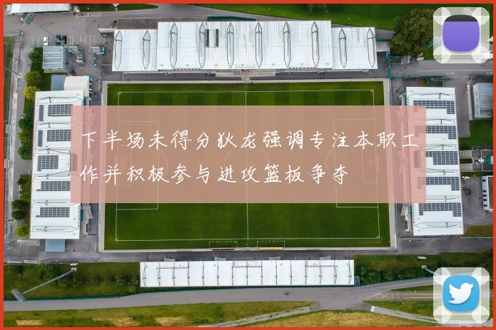 下半场未得分狄龙强调专注本职工作并积极参与进攻篮板争夺