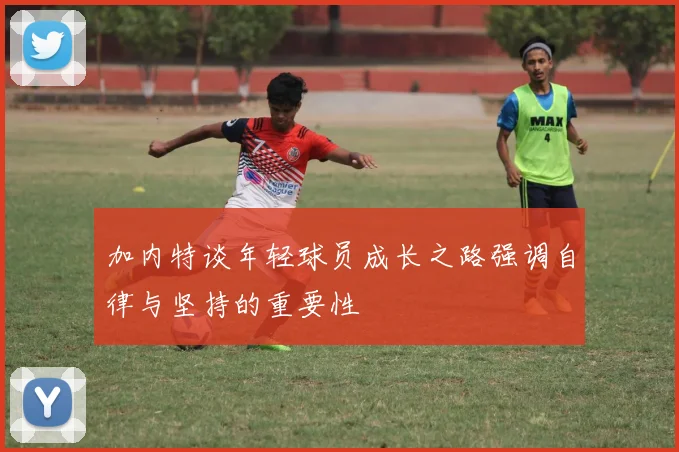 加内特谈年轻球员成长之路强调自律与坚持的重要性