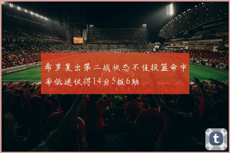希罗复出第二战状态不佳投篮命中率低迷仅得14分5板6助