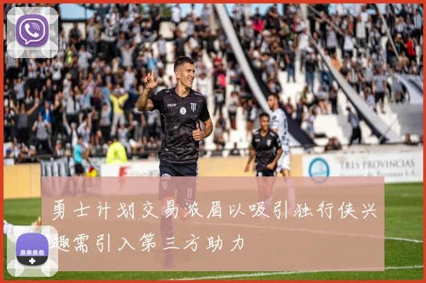 勇士计划交易浓眉以吸引独行侠兴趣需引入第三方助力