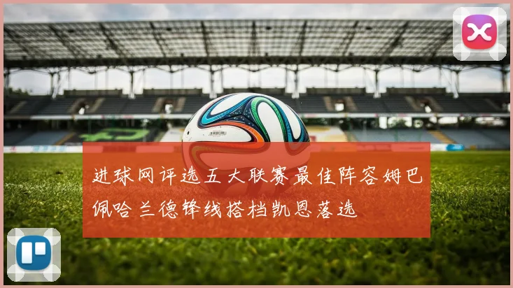 进球网评选五大联赛最佳阵容姆巴佩哈兰德锋线搭档凯恩落选
