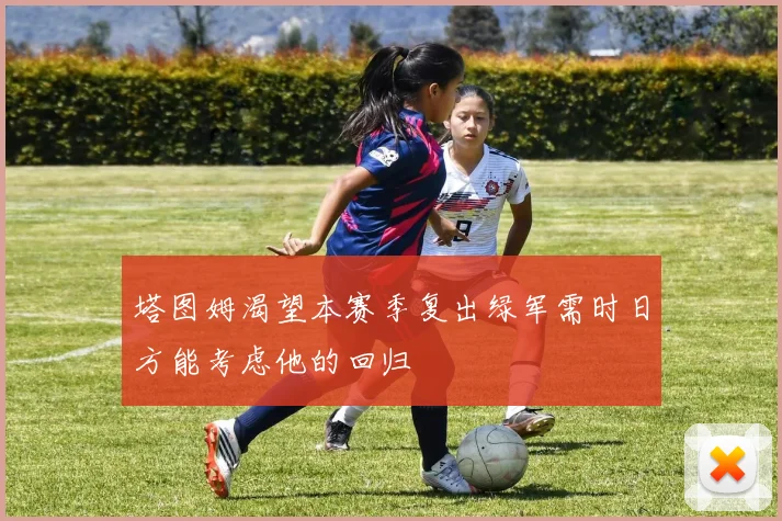 塔图姆渴望本赛季复出绿军需时日方能考虑他的回归