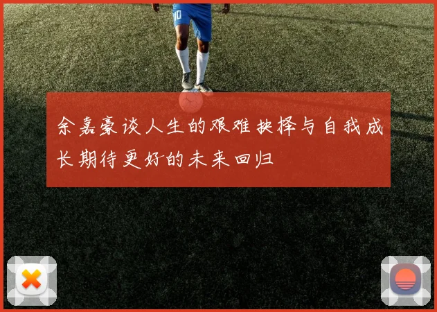 余嘉豪谈人生的艰难抉择与自我成长期待更好的未来回归