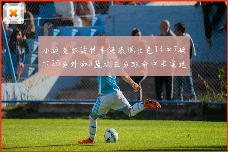 小迈克尔波特半场表现出色14中7砍下20分外加8篮板三分球命中率高达50