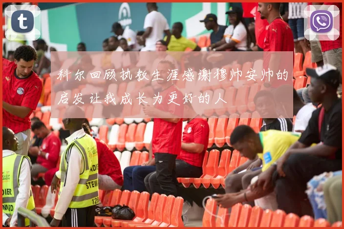 科尔回顾执教生涯感谢穆帅安帅的启发让我成长为更好的人