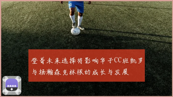 登哥未来选择将影响华子CC班凯罗与杨瀚森克林根的成长与发展