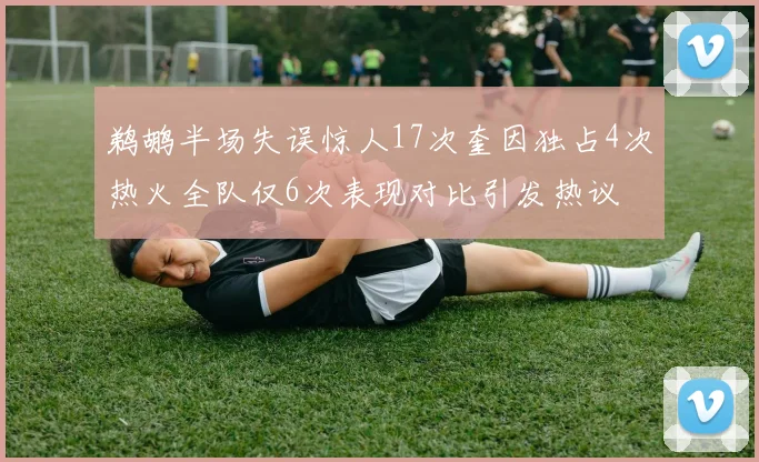 鹈鹕半场失误惊人17次奎因独占4次热火全队仅6次表现对比引发热议