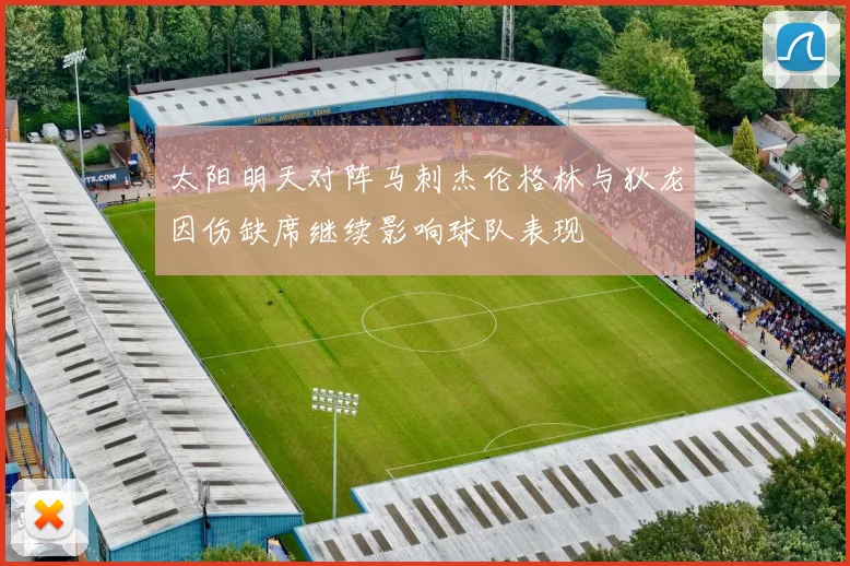 太阳明天对阵马刺杰伦格林与狄龙因伤缺席继续影响球队表现