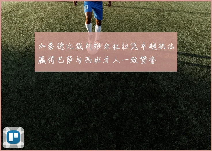 加泰德比裁判维尔杜拉凭卓越执法赢得巴萨与西班牙人一致赞誉