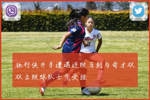 独行侠开季遭遇连败马刺与奇才双双击败球队士气受挫