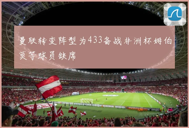 曼联转变阵型为433备战非洲杯姆伯莫等球员缺席
